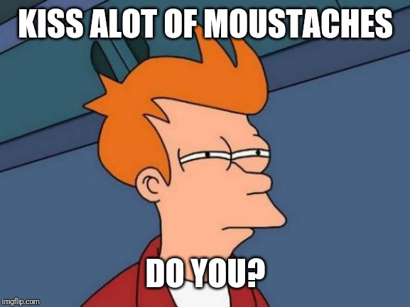 Futurama Fry Meme | KISS ALOT OF MOUSTACHES DO YOU? | image tagged in memes,futurama fry | made w/ Imgflip meme maker