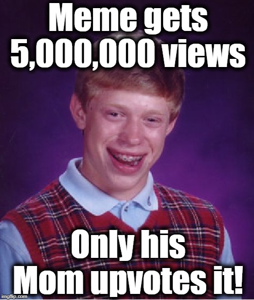 Bad Luck Brian | Meme gets 5,000,000 views; Only his Mom upvotes it! | image tagged in memes,bad luck brian | made w/ Imgflip meme maker