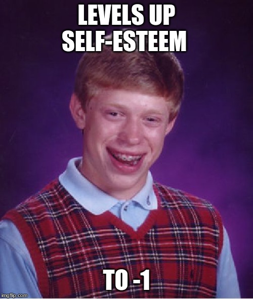 Bad Luck Brian | LEVELS UP SELF-ESTEEM; TO -1 | image tagged in memes,bad luck brian | made w/ Imgflip meme maker