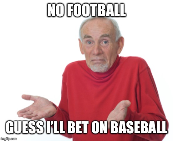 Guess I'll die  | NO FOOTBALL; GUESS I’LL BET ON BASEBALL | image tagged in guess i'll die | made w/ Imgflip meme maker