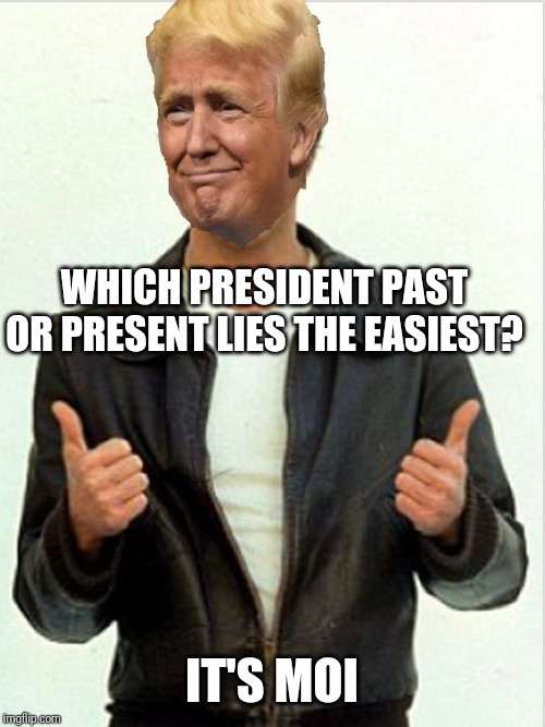 I'm the best | WHICH PRESIDENT PAST OR PRESENT LIES THE EASIEST? IT'S MOI | image tagged in fonzie trump | made w/ Imgflip meme maker