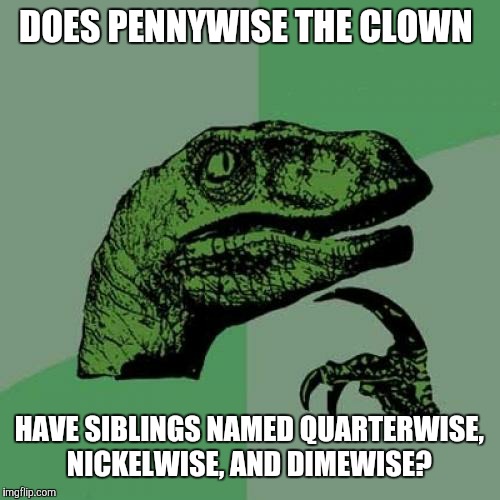 It would make "cents" that he would. | DOES PENNYWISE THE CLOWN; HAVE SIBLINGS NAMED QUARTERWISE, NICKELWISE, AND DIMEWISE? | image tagged in memes,philosoraptor,pennywise,it,siblings | made w/ Imgflip meme maker