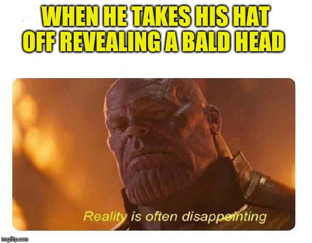 No offense meant to the bald community ;) | WHEN HE TAKES HIS HAT OFF REVEALING A BALD HEAD | image tagged in disappointing reality,hageta | made w/ Imgflip meme maker