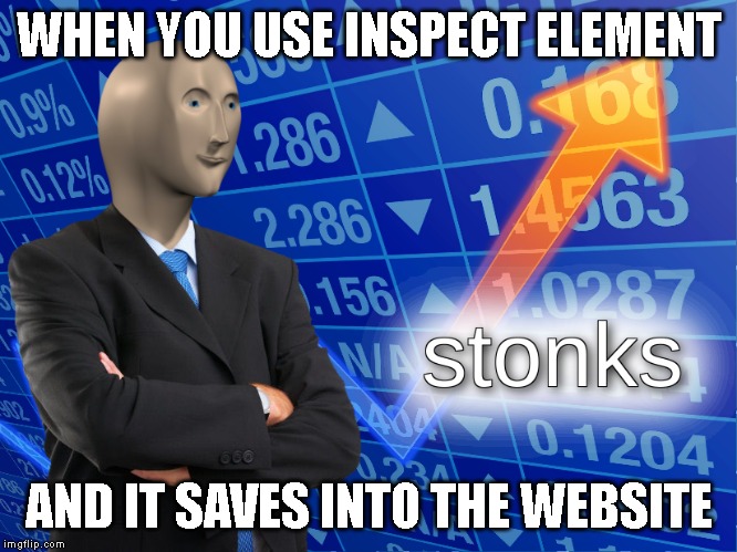 Stonks | WHEN YOU USE INSPECT ELEMENT; AND IT SAVES INTO THE WEBSITE | image tagged in memes,stonks | made w/ Imgflip meme maker