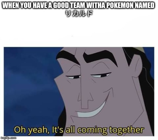 Oh yeah, it's all coming together | WHEN YOU HAVE A GOOD TEAM WITHA POKEMON NAMED 
リカルド | image tagged in oh yeah it's all coming together | made w/ Imgflip meme maker