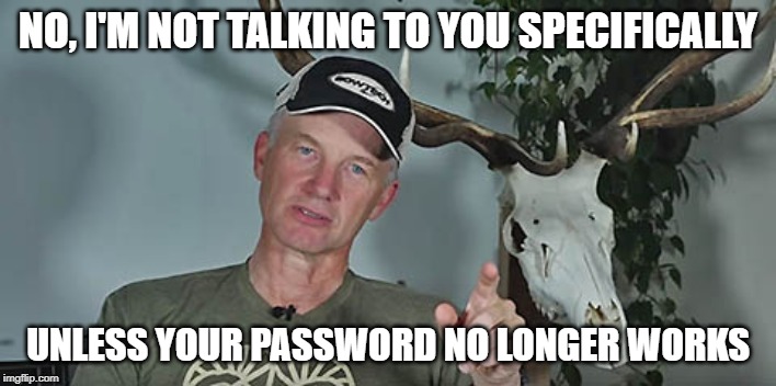 NO, I'M NOT TALKING TO YOU SPECIFICALLY; UNLESS YOUR PASSWORD NO LONGER WORKS | made w/ Imgflip meme maker