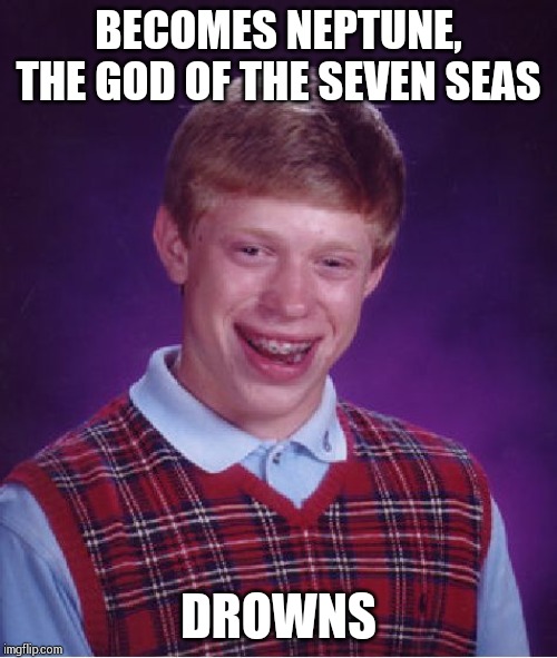 Bad Luck Brian Meme | BECOMES NEPTUNE, THE GOD OF THE SEVEN SEAS; DROWNS | image tagged in memes,bad luck brian | made w/ Imgflip meme maker