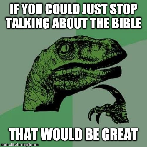 Wrong meme, buddy | IF YOU COULD JUST STOP TALKING ABOUT THE BIBLE; THAT WOULD BE GREAT | image tagged in memes,philosoraptor | made w/ Imgflip meme maker