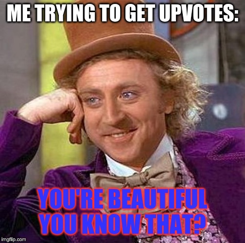 Creepy Condescending Wonka | ME TRYING TO GET UPVOTES:; YOU'RE BEAUTIFUL YOU KNOW THAT? | image tagged in memes,creepy condescending wonka | made w/ Imgflip meme maker