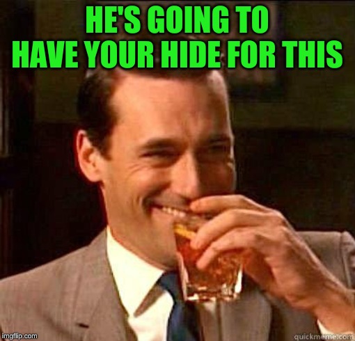 Laughing Don Draper | HE'S GOING TO HAVE YOUR HIDE FOR THIS | image tagged in laughing don draper | made w/ Imgflip meme maker
