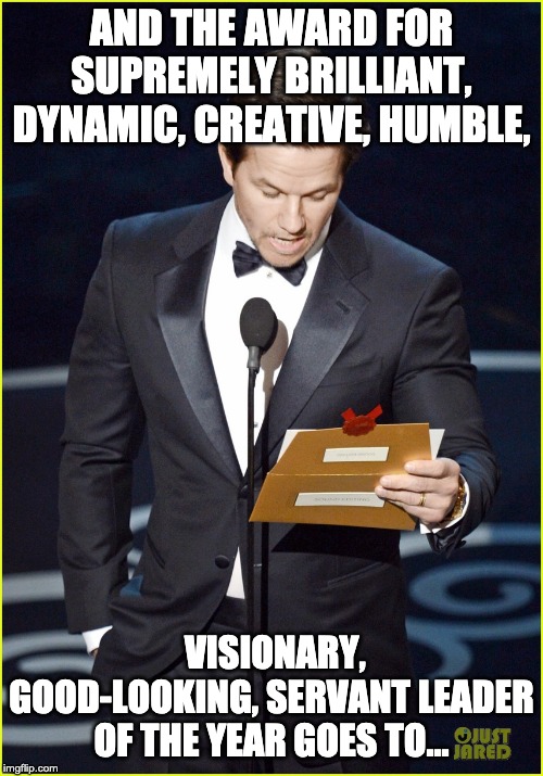 And The Award Goes To... | AND THE AWARD FOR SUPREMELY BRILLIANT, DYNAMIC, CREATIVE, HUMBLE, VISIONARY, GOOD-LOOKING, SERVANT LEADER OF THE YEAR GOES TO... | image tagged in and the award goes to | made w/ Imgflip meme maker