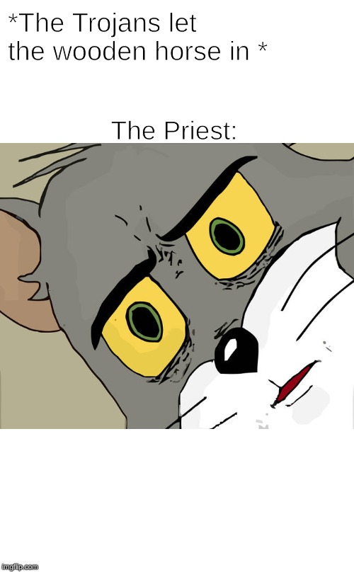 Unsettled Tom Meme | *The Trojans let the wooden horse in *; The Priest: | image tagged in memes,unsettled tom | made w/ Imgflip meme maker