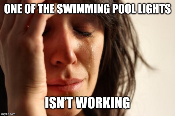 First World Problems | ONE OF THE SWIMMING POOL LIGHTS; ISN’T WORKING | image tagged in memes,first world problems | made w/ Imgflip meme maker