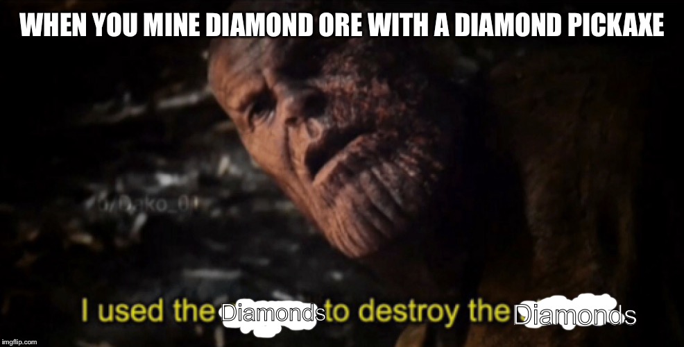 I used the stones to destroy the stones | WHEN YOU MINE DIAMOND ORE WITH A DIAMOND PICKAXE; Diamonds; Diamonds | image tagged in i used the stones to destroy the stones,diamonds,memes | made w/ Imgflip meme maker