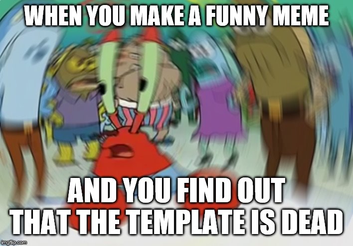 Mr. Krabs Cannot Compute | WHEN YOU MAKE A FUNNY MEME; AND YOU FIND OUT THAT THE TEMPLATE IS DEAD | image tagged in memes,mr krabs blur meme,funny,funny memes,dead memes,mr krabs | made w/ Imgflip meme maker