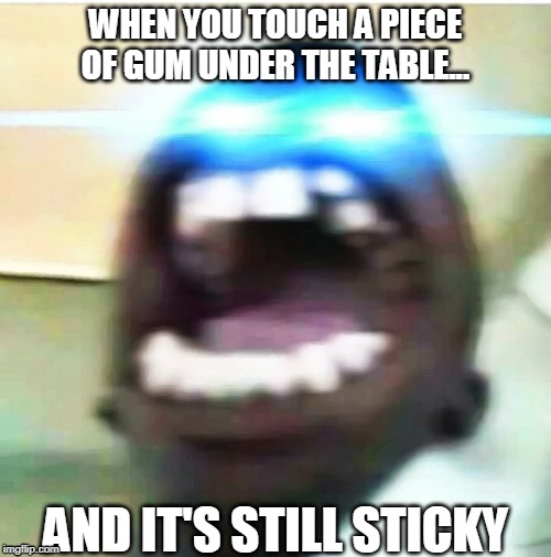 WHEN YOU TOUCH A PIECE OF GUM UNDER THE TABLE... AND IT'S STILL STICKY | image tagged in school meme,laser eyes | made w/ Imgflip meme maker