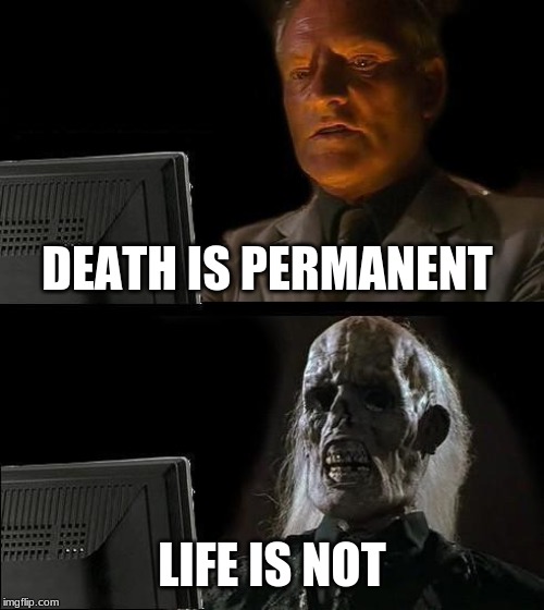 I'll Just Wait Here Meme | DEATH IS PERMANENT; LIFE IS NOT | image tagged in memes,ill just wait here | made w/ Imgflip meme maker