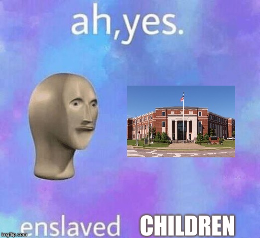 Ah Yes enslaved | CHILDREN | image tagged in ah yes enslaved | made w/ Imgflip meme maker