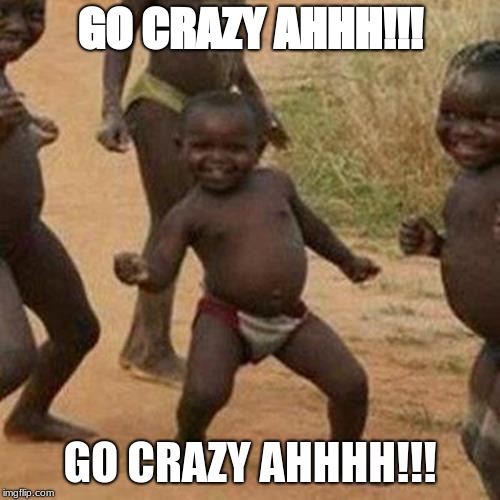 Third World Success Kid Meme | GO CRAZY AHHH!!! GO CRAZY AHHHH!!! | image tagged in memes,third world success kid | made w/ Imgflip meme maker
