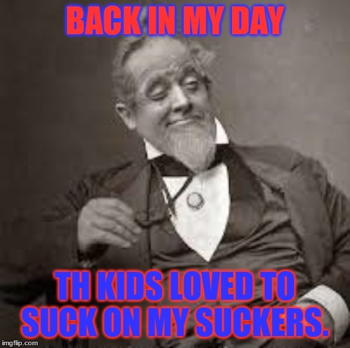 back in my day | BACK IN MY DAY; TH KIDS LOVED TO SUCK ON MY SUCKERS. | image tagged in back in my day | made w/ Imgflip meme maker