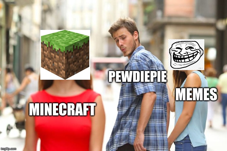 Distracted Boyfriend | PEWDIEPIE; MEMES; MINECRAFT | image tagged in memes,distracted boyfriend | made w/ Imgflip meme maker