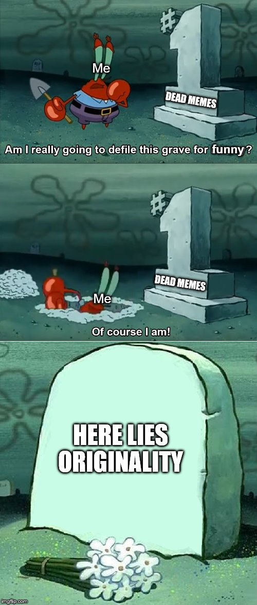 Dead Memes & I | Me; DEAD MEMES; funny; Me; DEAD MEMES; HERE LIES ORIGINALITY | image tagged in am i really going to defile this grave for money,mr krabs,funny,memes,funny memes,dead memes | made w/ Imgflip meme maker