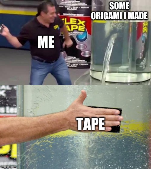 Flex Tape | SOME ORIGAMI I MADE; ME; TAPE | image tagged in flex tape | made w/ Imgflip meme maker