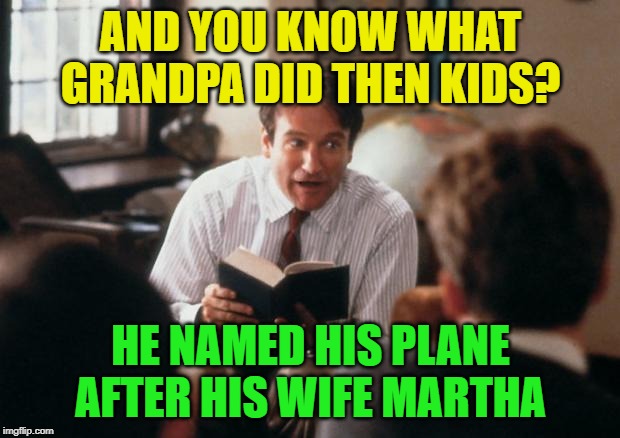 Story Time Dad | AND YOU KNOW WHAT GRANDPA DID THEN KIDS? HE NAMED HIS PLANE AFTER HIS WIFE MARTHA | image tagged in story time dad | made w/ Imgflip meme maker