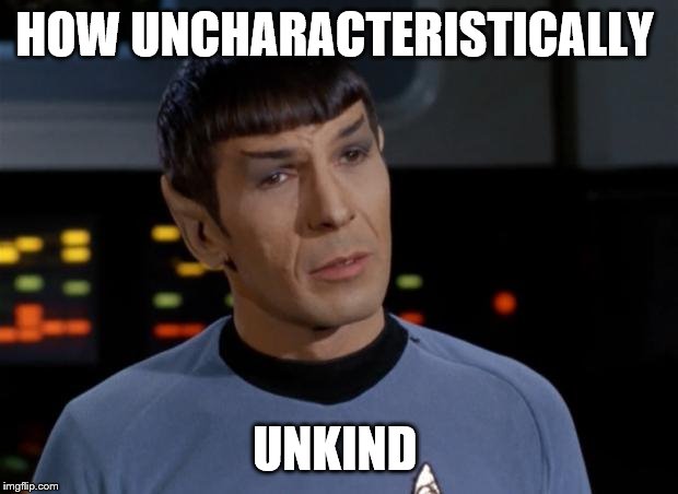 Spock Illogical | HOW UNCHARACTERISTICALLY UNKIND | image tagged in spock illogical | made w/ Imgflip meme maker