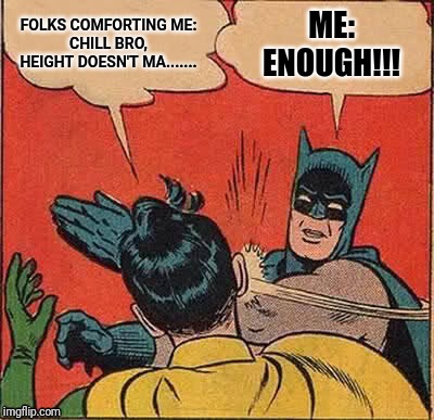 Batman Slapping Robin Meme | FOLKS COMFORTING ME:
CHILL BRO, HEIGHT DOESN'T MA....... ME:
ENOUGH!!! | image tagged in memes,batman slapping robin | made w/ Imgflip meme maker