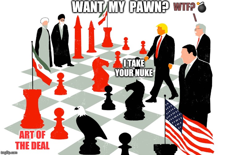 Sacrifice Pawn? Goodbye John Bolton! | WANT  MY  PAWN? WTF?💣
     \; I TAKE YOUR NUKE; ART OF THE DEAL | image tagged in nuclear bomb mind blown,donald trump you're fired,seriously wtf,iran,chess,the art of the deal | made w/ Imgflip meme maker
