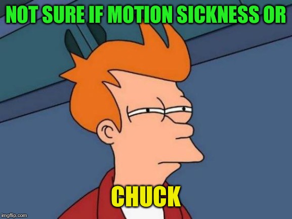 Futurama Fry Meme | NOT SURE IF MOTION SICKNESS OR CHUCK | image tagged in memes,futurama fry | made w/ Imgflip meme maker