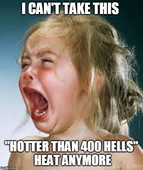 Crying Baby | I CAN'T TAKE THIS; "HOTTER THAN 400 HELLS"
 HEAT ANYMORE | image tagged in crying baby | made w/ Imgflip meme maker