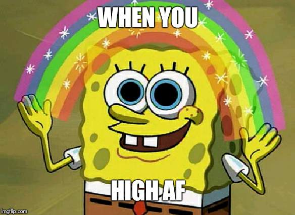 Imagination Spongebob | WHEN YOU; HIGH AF | image tagged in memes,imagination spongebob | made w/ Imgflip meme maker