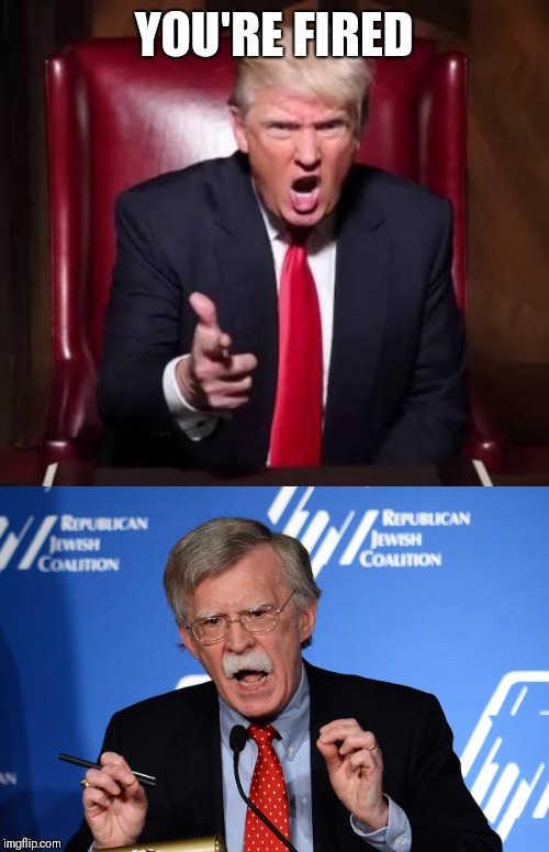 YOU'RE FIRED | image tagged in donald trump fired,john bolton - wacko | made w/ Imgflip meme maker
