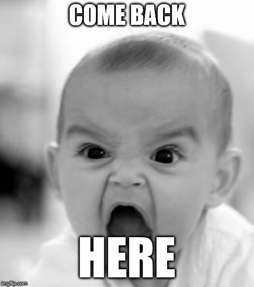 Angry Baby | COME BACK; HERE | image tagged in memes,angry baby | made w/ Imgflip meme maker