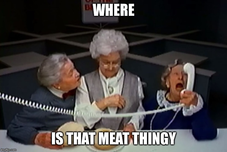 Where's the beef? | WHERE; IS THAT MEAT THINGY | image tagged in where's the beef | made w/ Imgflip meme maker