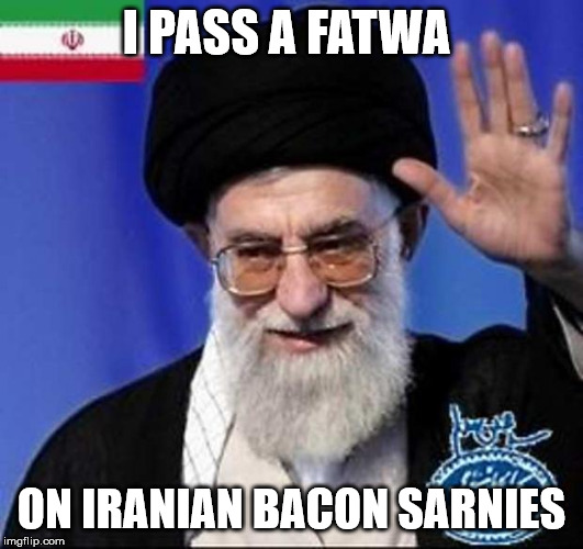 Iran nuclear bomb  | I PASS A FATWA; ON IRANIAN BACON SARNIES | image tagged in iran nuclear bomb | made w/ Imgflip meme maker