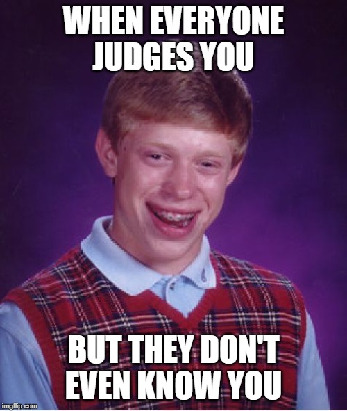 Bad Luck Brian | WHEN EVERYONE JUDGES YOU; BUT THEY DON'T EVEN KNOW YOU | image tagged in memes,bad luck brian | made w/ Imgflip meme maker