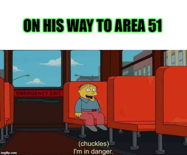 I'm in Danger + blank place above | ON HIS WAY TO AREA 51 | image tagged in i'm in danger  blank place above | made w/ Imgflip meme maker