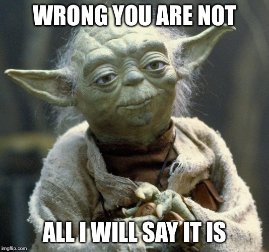 WRONG YOU ARE NOT; ALL I WILL SAY IT IS | image tagged in star wars yoda,yoda | made w/ Imgflip meme maker