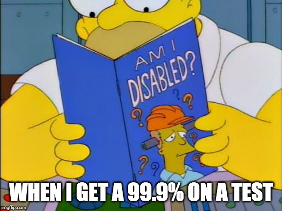 Am i disabled | WHEN I GET A 99.9% ON A TEST | image tagged in am i disabled | made w/ Imgflip meme maker