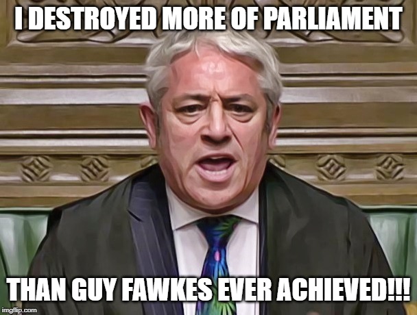 John Bercow | I DESTROYED MORE OF PARLIAMENT; THAN GUY FAWKES EVER ACHIEVED!!! | image tagged in john bercow | made w/ Imgflip meme maker