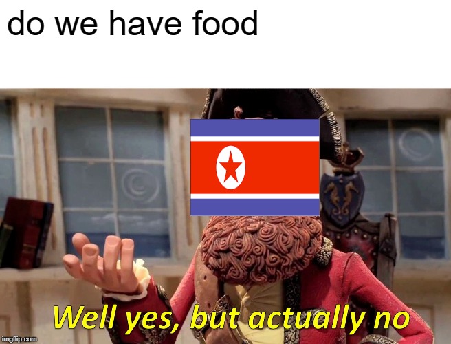 Well Yes, But Actually No Meme | do we have food | image tagged in memes,well yes but actually no | made w/ Imgflip meme maker