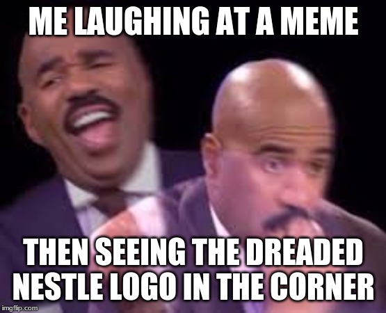 Steve Harvy | ME LAUGHING AT A MEME; THEN SEEING THE DREADED NESTLE LOGO IN THE CORNER | image tagged in steve harvy | made w/ Imgflip meme maker