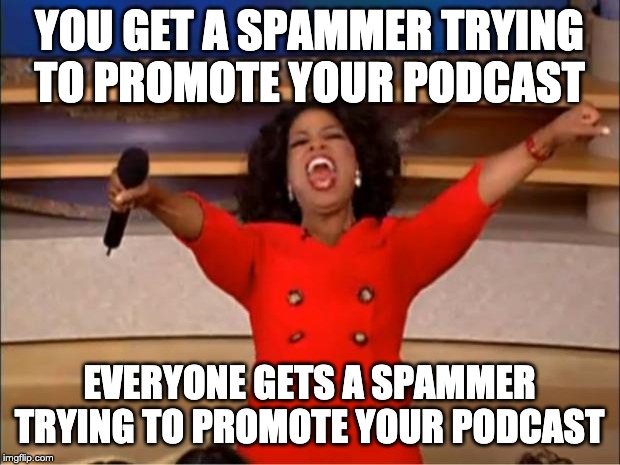 Oprah You Get A | YOU GET A SPAMMER TRYING TO PROMOTE YOUR PODCAST; EVERYONE GETS A SPAMMER TRYING TO PROMOTE YOUR PODCAST | image tagged in memes,oprah you get a | made w/ Imgflip meme maker