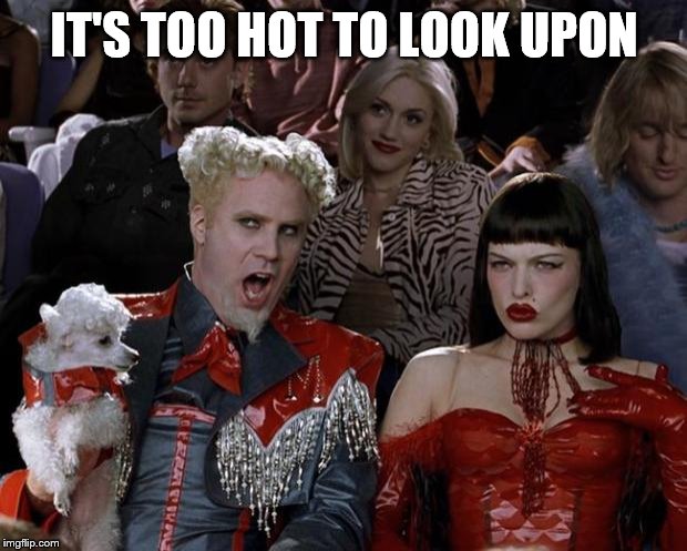 Mugatu So Hot Right Now Meme | IT'S TOO HOT TO LOOK UPON | image tagged in memes,mugatu so hot right now | made w/ Imgflip meme maker