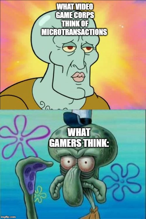 Squidward | WHAT VIDEO GAME CORPS THINK OF MICROTRANSACTIONS; WHAT GAMERS THINK: | image tagged in memes,squidward | made w/ Imgflip meme maker