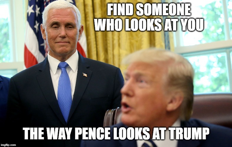 Find someone who looks at you the way Pence looks at Trump | image tagged in donald trump,mike pence,love,political meme | made w/ Imgflip meme maker