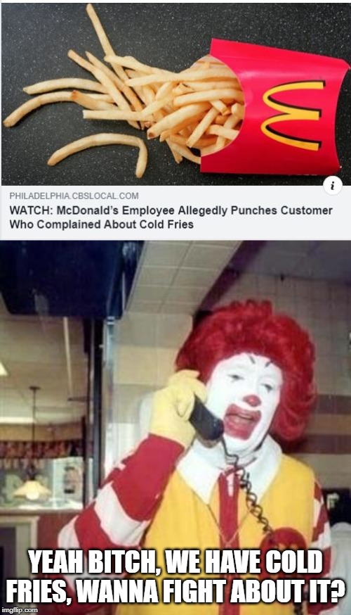Cold Fries | YEAH BITCH, WE HAVE COLD FRIES, WANNA FIGHT ABOUT IT? | image tagged in ronald mcdonald temp | made w/ Imgflip meme maker
